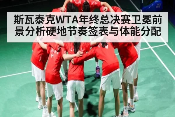 斯瓦泰克WTA年终总决赛卫冕前景分析硬地节奏签表与体能分配